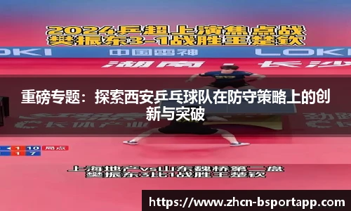 重磅专题：探索西安乒乓球队在防守策略上的创新与突破