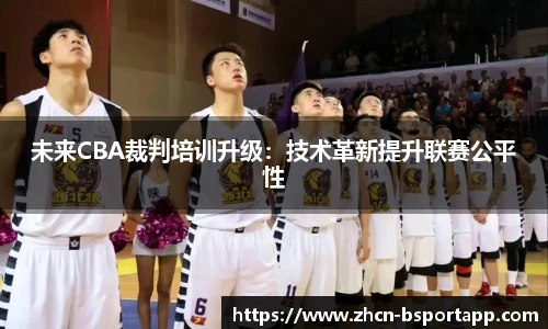 未来CBA裁判培训升级：技术革新提升联赛公平性