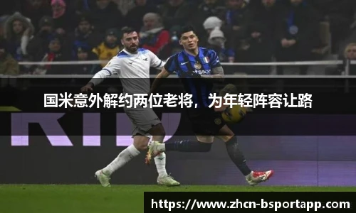 国米意外解约两位老将，为年轻阵容让路