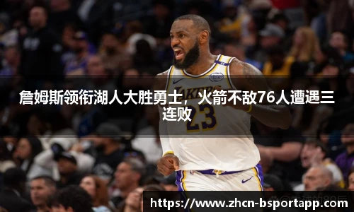 詹姆斯领衔湖人大胜勇士，火箭不敌76人遭遇三连败