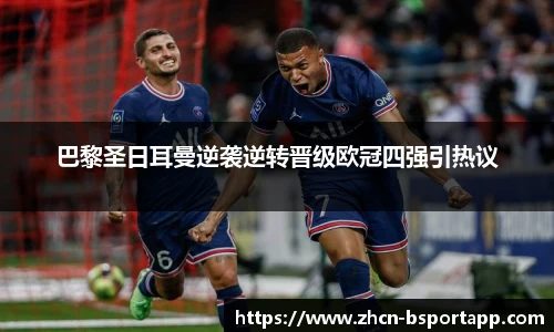 巴黎圣日耳曼逆袭逆转晋级欧冠四强引热议