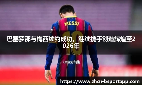 巴塞罗那与梅西续约成功，继续携手创造辉煌至2026年