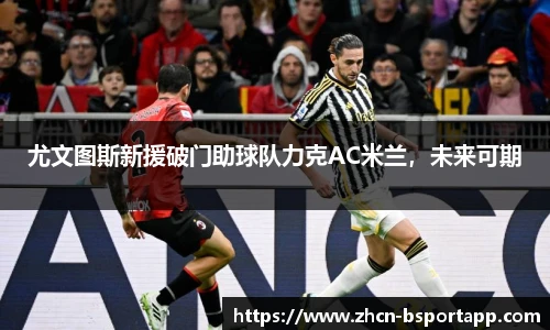 尤文图斯新援破门助球队力克AC米兰，未来可期