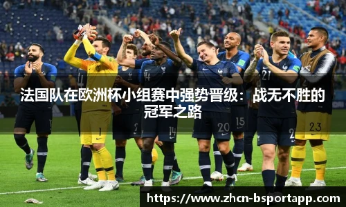 法国队在欧洲杯小组赛中强势晋级：战无不胜的冠军之路
