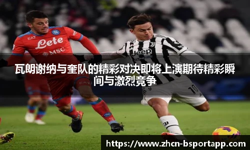 瓦朗谢纳与奎队的精彩对决即将上演期待精彩瞬间与激烈竞争