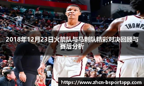 2018年12月23日火箭队与马刺队精彩对决回顾与赛后分析