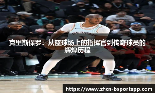 克里斯保罗：从篮球场上的指挥官到传奇球员的辉煌历程