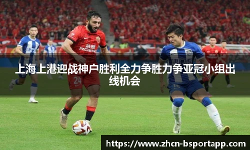上海上港迎战神户胜利全力争胜力争亚冠小组出线机会