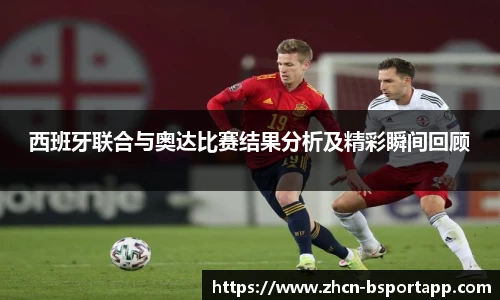 西班牙联合与奥达比赛结果分析及精彩瞬间回顾