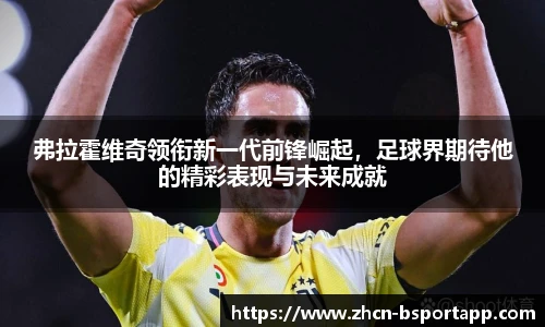 弗拉霍维奇领衔新一代前锋崛起，足球界期待他的精彩表现与未来成就