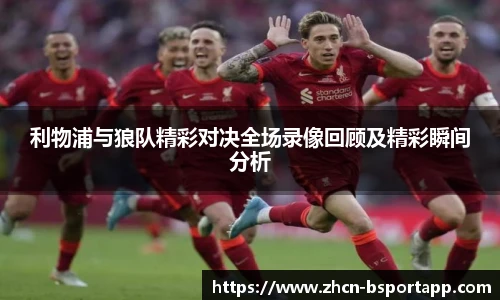利物浦与狼队精彩对决全场录像回顾及精彩瞬间分析