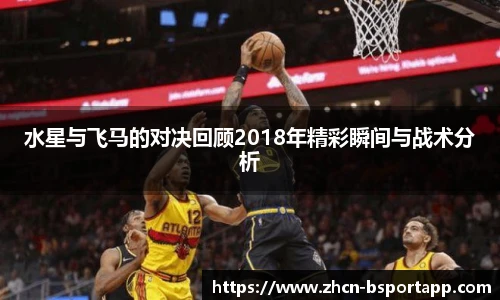 水星与飞马的对决回顾2018年精彩瞬间与战术分析